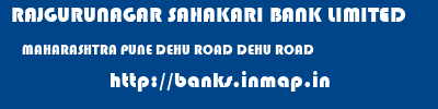 RAJGURUNAGAR SAHAKARI BANK LIMITED  MAHARASHTRA PUNE DEHU ROAD DEHU ROAD  banks information 